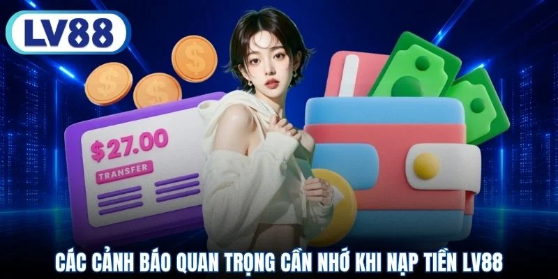 Các cảnh báo quan trọng cần nhớ khi nạp tiền LV88