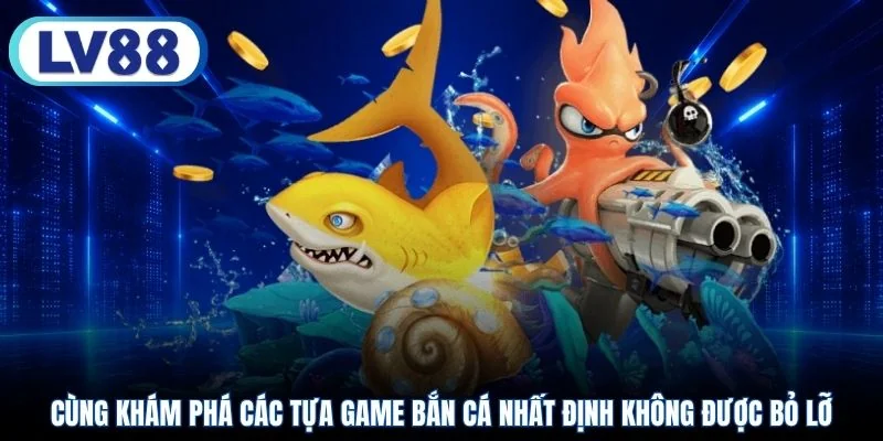 Cùng khám phá các tựa game bắn cá nhất định không được bỏ lỡ