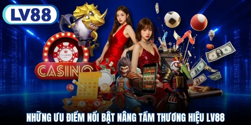 Những ưu điểm nổi bật nâng tầm thương hiệu LV88