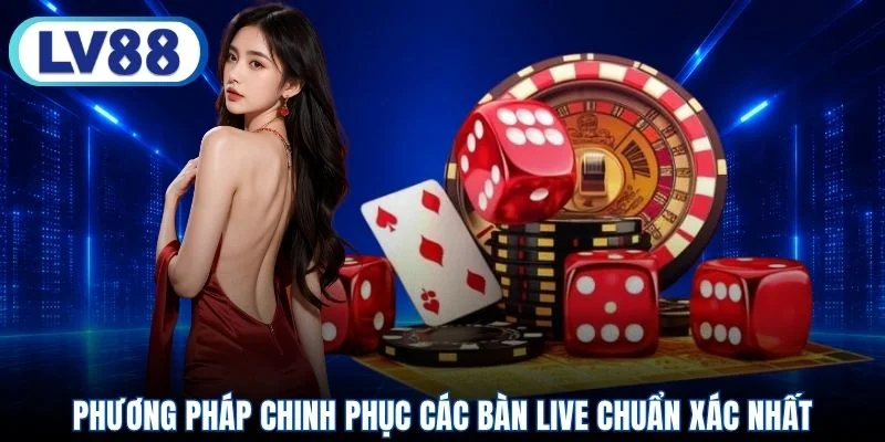 Phương pháp chinh phục các bàn live chuẩn xác nhất